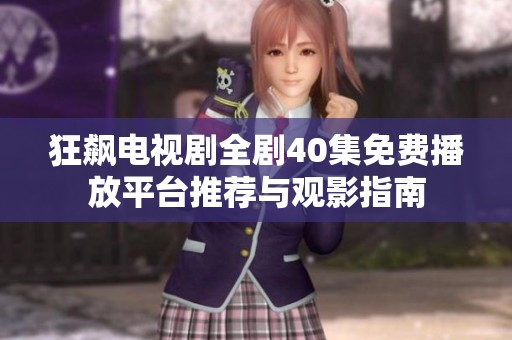 狂飙电视剧全剧40集免费播放平台推荐与观影指南