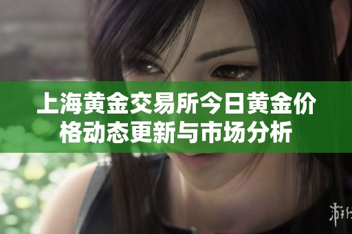 上海黄金交易所今日黄金价格动态更新与市场分析
