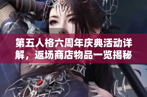 第五人格六周年庆典活动详解，返场商店物品一览揭秘