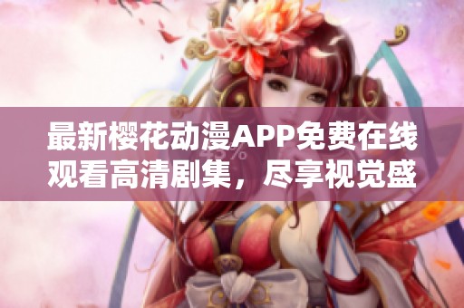 最新樱花动漫APP免费在线观看高清剧集，尽享视觉盛宴