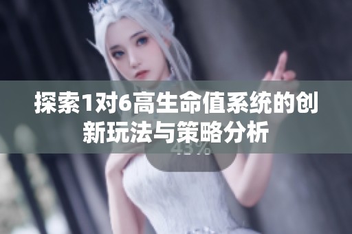 探索1对6高生命值系统的创新玩法与策略分析