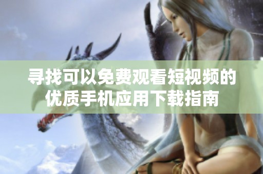 寻找可以免费观看短视频的优质手机应用下载指南