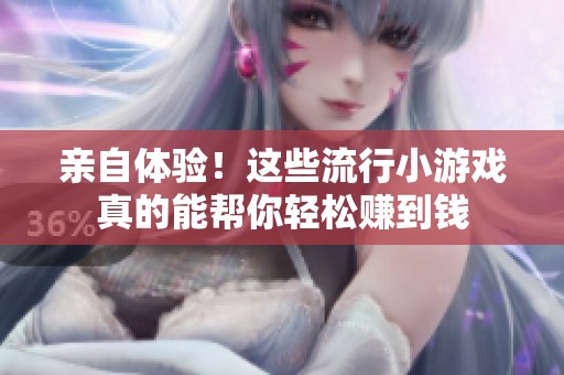 亲自体验！这些流行小游戏真的能帮你轻松赚到钱