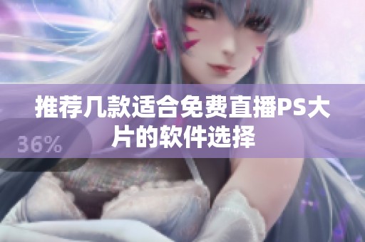 推荐几款适合免费直播PS大片的软件选择