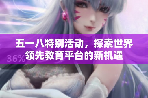 五一八特别活动，探索世界领先教育平台的新机遇