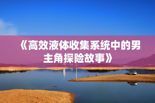 《高效液体收集系统中的男主角探险故事》