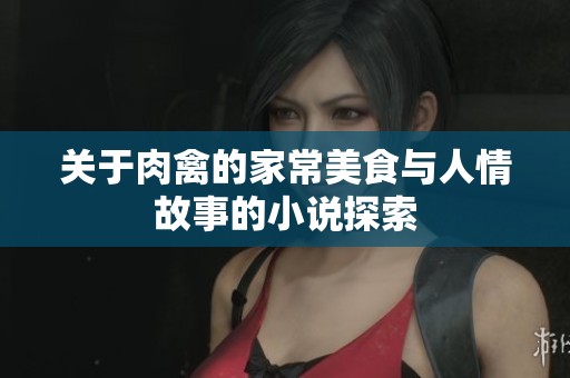 关于肉禽的家常美食与人情故事的小说探索