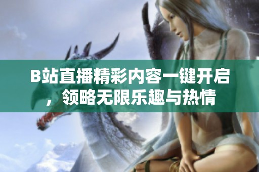B站直播精彩内容一键开启，领略无限乐趣与热情