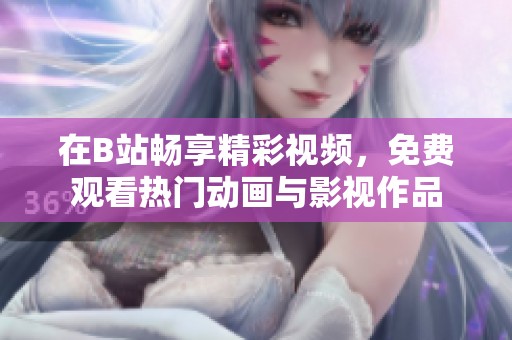 在B站畅享精彩视频，免费观看热门动画与影视作品