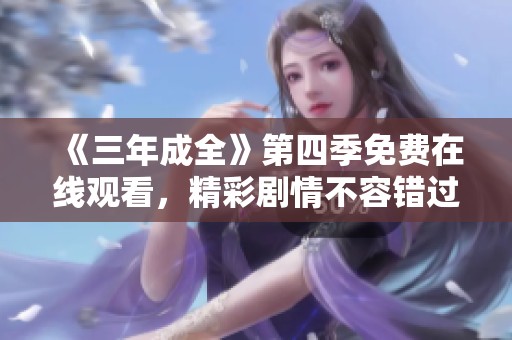 《三年成全》第四季免费在线观看，精彩剧情不容错过
