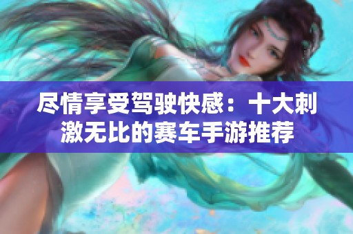 尽情享受驾驶快感：十大刺激无比的赛车手游推荐