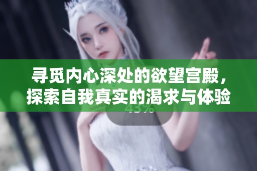 寻觅内心深处的欲望宫殿，探索自我真实的渴求与体验