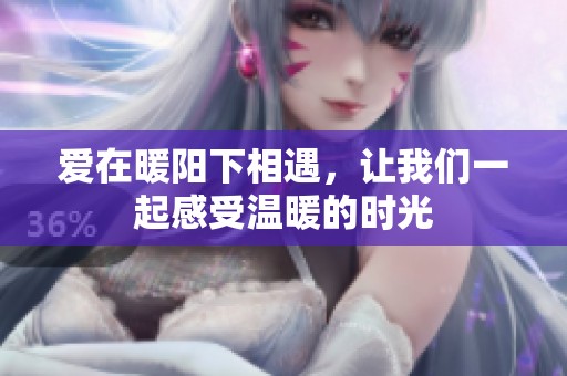 爱在暖阳下相遇，让我们一起感受温暖的时光