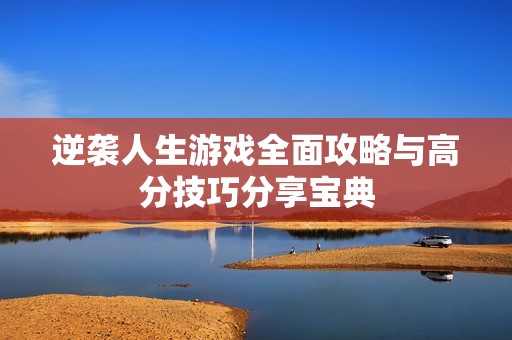 逆袭人生游戏全面攻略与高分技巧分享宝典