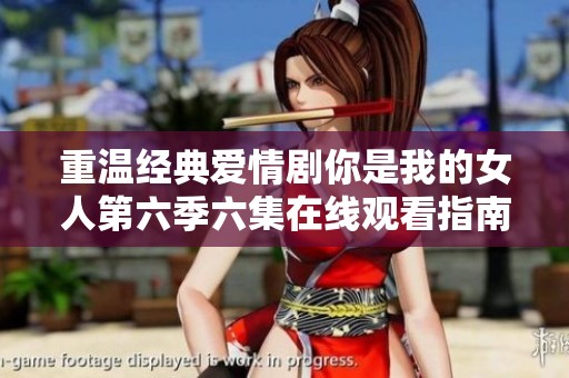 重温经典爱情剧你是我的女人第六季六集在线观看指南