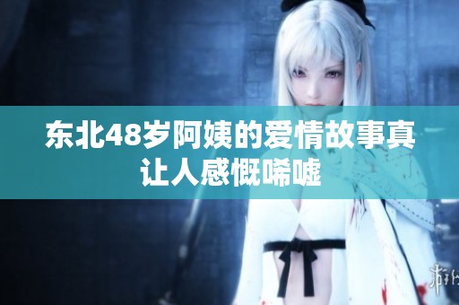 东北48岁阿姨的爱情故事真让人感慨唏嘘