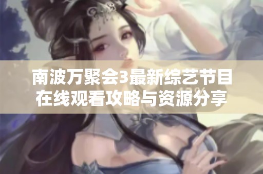 南波万聚会3最新综艺节目在线观看攻略与资源分享