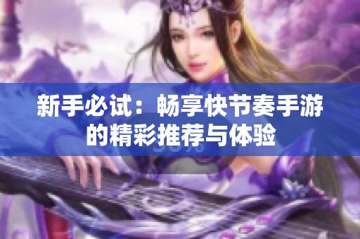 新手必试：畅享快节奏手游的精彩推荐与体验