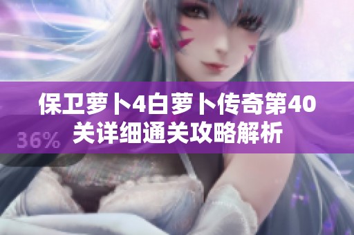 保卫萝卜4白萝卜传奇第40关详细通关攻略解析