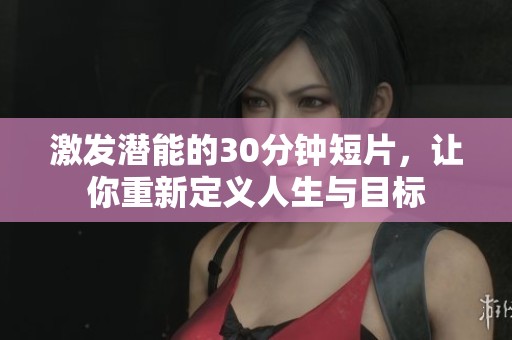 激发潜能的30分钟短片，让你重新定义人生与目标