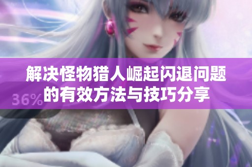 解决怪物猎人崛起闪退问题的有效方法与技巧分享