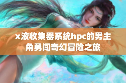 x液收集器系统hpc的男主角勇闯奇幻冒险之旅
