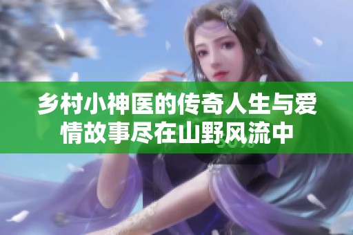 乡村小神医的传奇人生与爱情故事尽在山野风流中