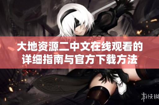 大地资源二中文在线观看的详细指南与官方下载方法