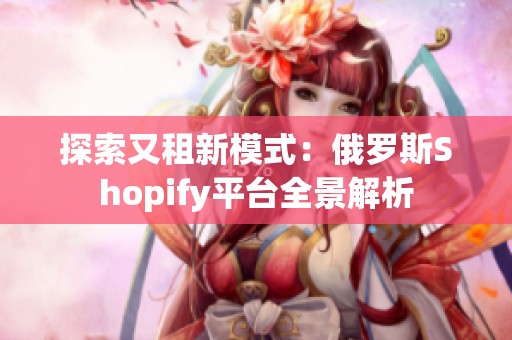 探索又租新模式：俄罗斯Shopify平台全景解析