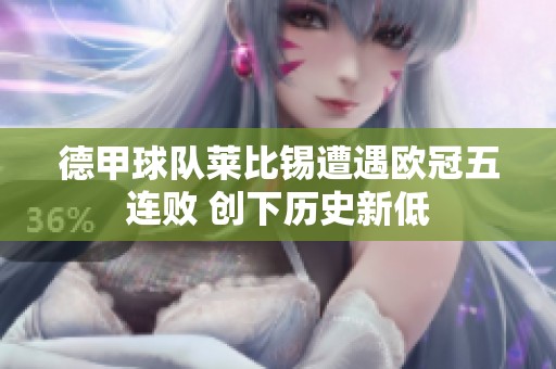 德甲球队莱比锡遭遇欧冠五连败 创下历史新低