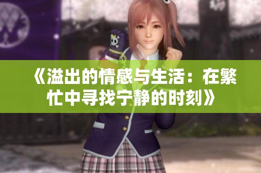 《溢出的情感与生活：在繁忙中寻找宁静的时刻》