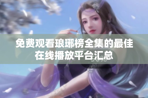 免费观看琅琊榜全集的最佳在线播放平台汇总