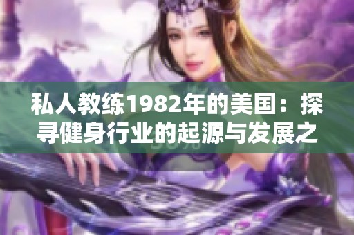 私人教练1982年的美国：探寻健身行业的起源与发展之路