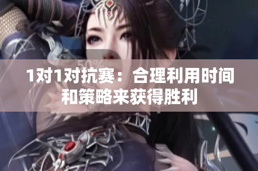 1对1对抗赛：合理利用时间和策略来获得胜利