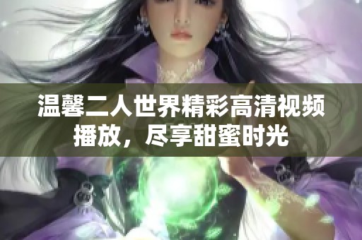 温馨二人世界精彩高清视频播放，尽享甜蜜时光