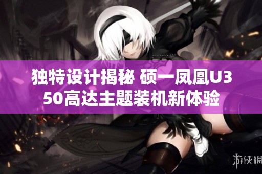 独特设计揭秘 硕一凤凰U350高达主题装机新体验