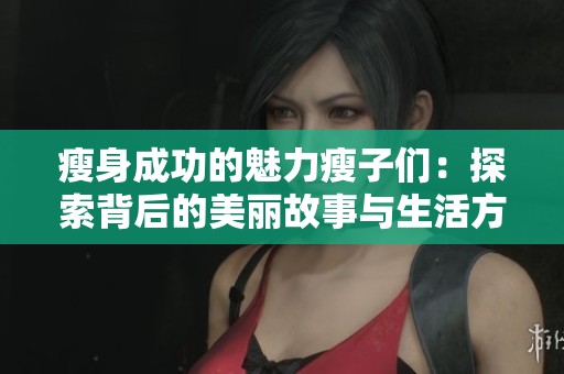 瘦身成功的魅力瘦子们：探索背后的美丽故事与生活方式