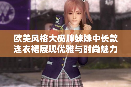 欧美风格大码胖妹妹中长款连衣裙展现优雅与时尚魅力