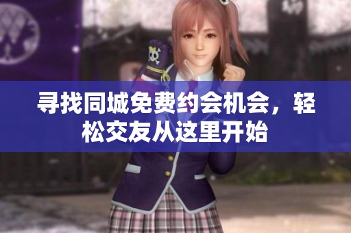 寻找同城免费约会机会，轻松交友从这里开始
