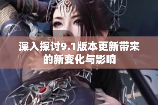 深入探讨9.1版本更新带来的新变化与影响