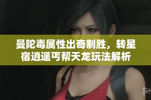曼陀毒属性出奇制胜，转星宿逍遥丐帮天龙玩法解析
