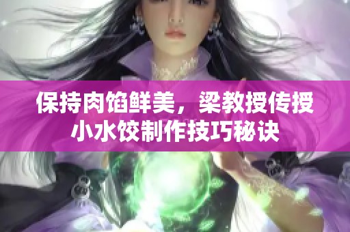 保持肉馅鲜美，梁教授传授小水饺制作技巧秘诀