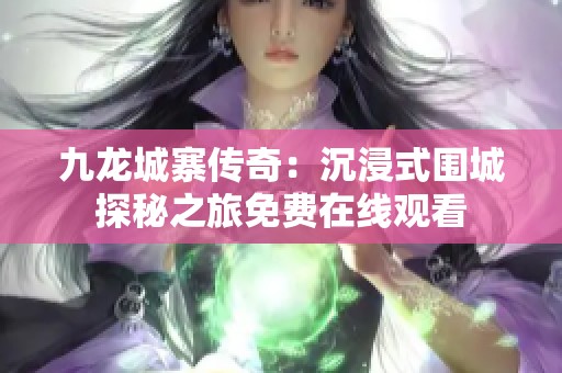 九龙城寨传奇：沉浸式围城探秘之旅免费在线观看