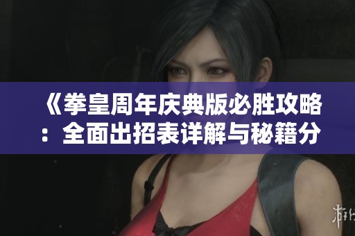 《拳皇周年庆典版必胜攻略：全面出招表详解与秘籍分享》