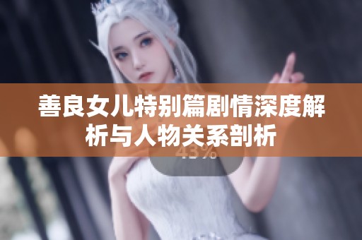 善良女儿特别篇剧情深度解析与人物关系剖析