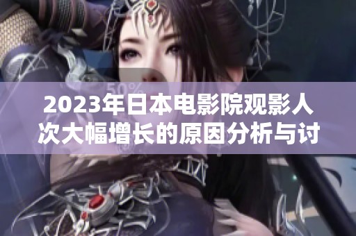 2023年日本电影院观影人次大幅增长的原因分析与讨论