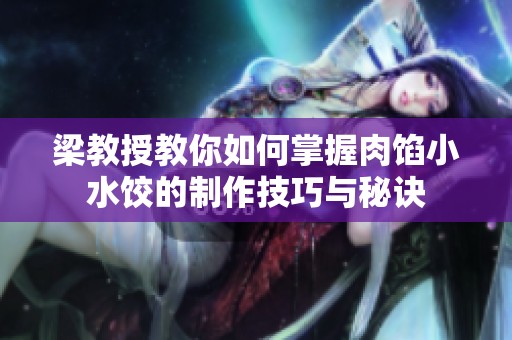 梁教授教你如何掌握肉馅小水饺的制作技巧与秘诀
