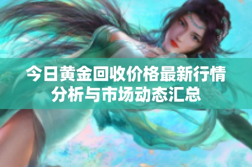 今日黄金回收价格最新行情分析与市场动态汇总