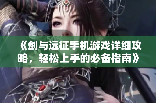 《剑与远征手机游戏详细攻略，轻松上手的必备指南》