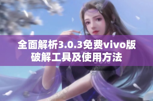 全面解析3.0.3免费vivo版破解工具及使用方法